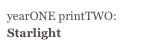 yearONE printTWO:
Starlight